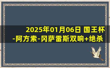 2025年01月06日 国王杯-阿方索-冈萨雷斯双响+绝杀 塞尔塔3-2桑坦德竞技